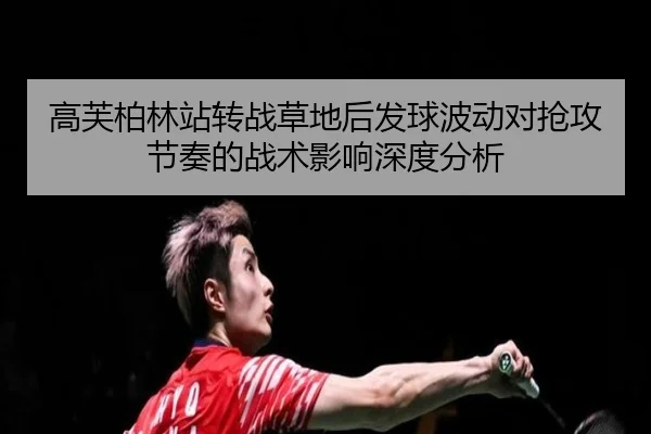 高芙柏林站转战草地后发球波动对抢攻节奏的战术影响深度分析