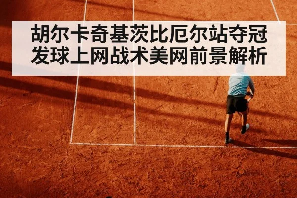 胡尔卡奇基茨比厄尔站夺冠 发球上网战术美网前景解析