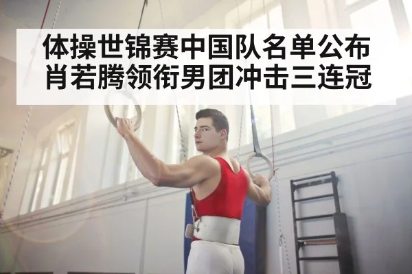 体操世锦赛中国队名单公布 肖若腾领衔男团冲击三连冠