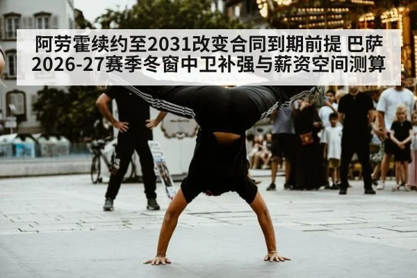 阿劳霍续约至2031改变合同到期前提 巴萨2026-27赛季冬窗中卫补强与薪资空间测算